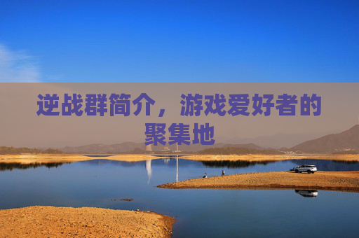 逆战群简介，游戏爱好者的聚集地