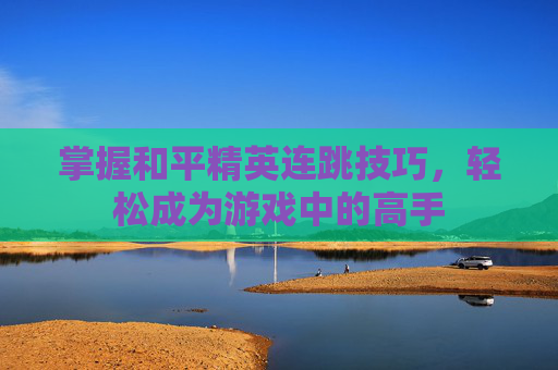 掌握和平精英连跳技巧，轻松成为游戏中的高手