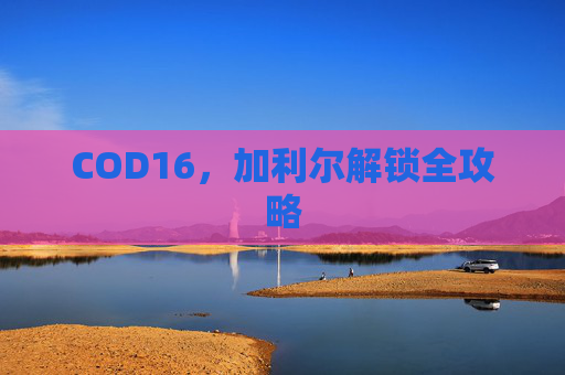 COD16，加利尔解锁全攻略