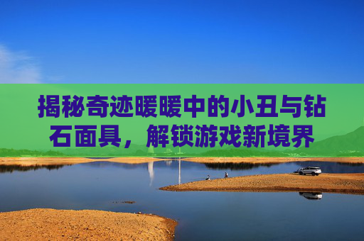 揭秘奇迹暖暖中的小丑与钻石面具,解锁游戏新境界 揭秘奇迹暖暖中的小丑与钻石面具,解锁游戏新境界
