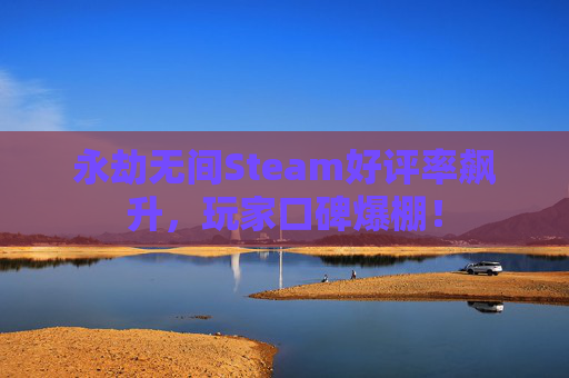 永劫无间Steam好评率飙升，玩家口碑爆棚！