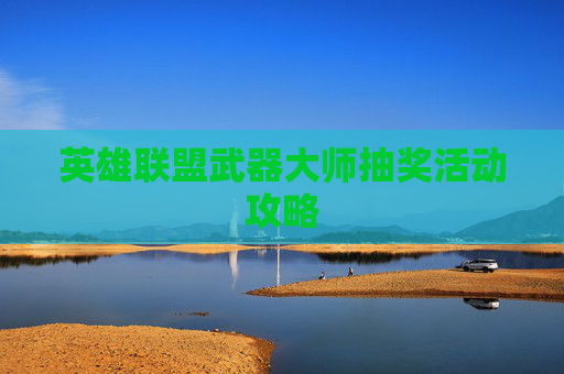 英雄联盟武器大师抽奖活动攻略