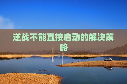逆战不能直接启动的解决策略