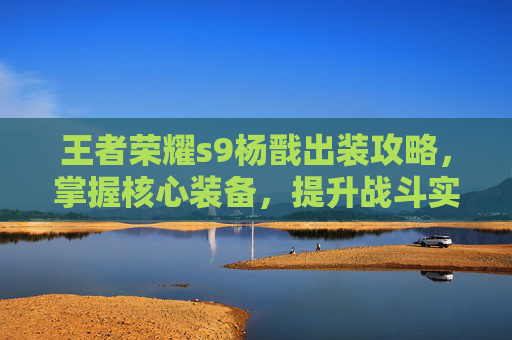 王者荣耀s9杨戬出装攻略，掌握核心装备，提升战斗实力