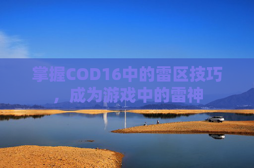 掌握COD16中的雷区技巧，成为游戏中的雷神