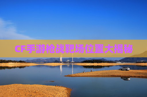 CF手游枪战靶场位置大揭秘