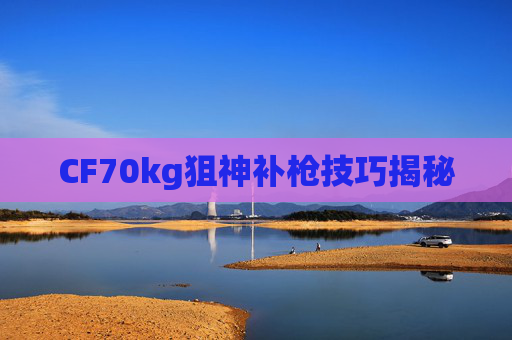 CF70kg狙神补枪技巧揭秘