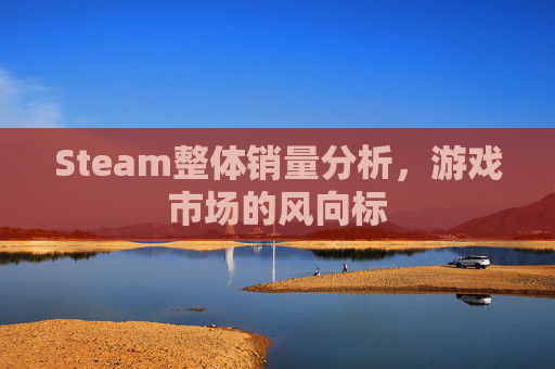 Steam整体销量分析，游戏市场的风向标