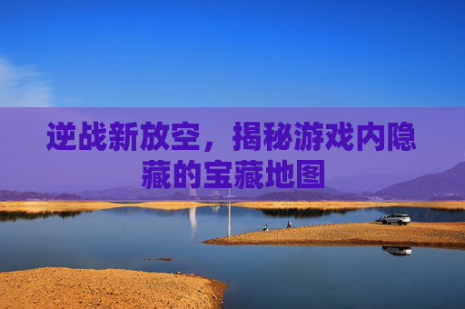逆战新放空，揭秘游戏内隐藏的宝藏地图