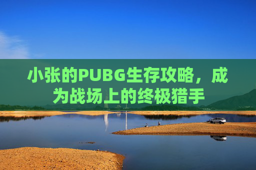 小张的PUBG生存攻略，成为战场上的终极猎手