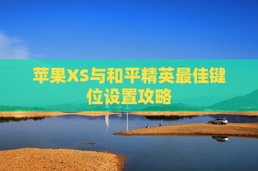 苹果XS与和平精英最佳键位设置攻略