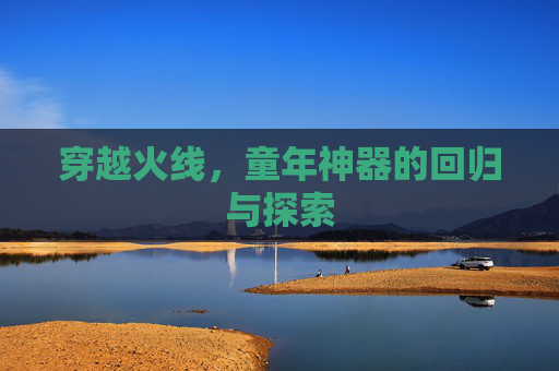 穿越火线，童年神器的回归与探索
