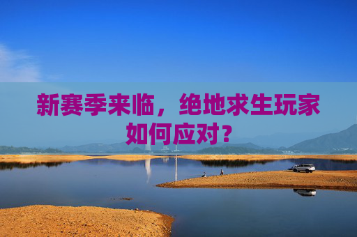 新赛季来临，绝地求生玩家如何应对？
