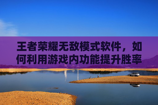 王者荣耀无敌模式软件，如何利用游戏内功能提升胜率