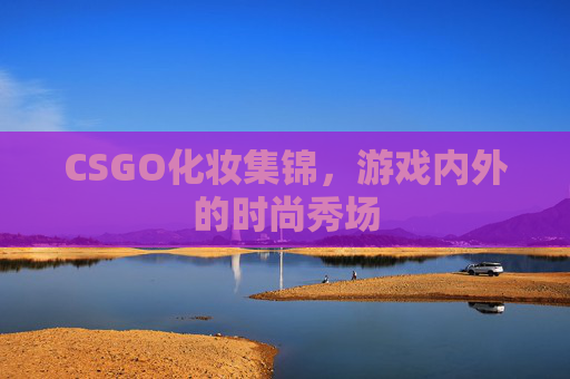 CSGO化妆集锦，游戏内外的时尚秀场