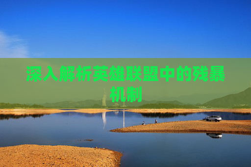深入解析英雄联盟中的残暴机制