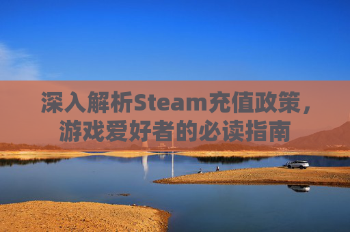 深入解析Steam充值政策，游戏爱好者的必读指南