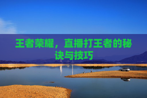王者荣耀，直播打王者的秘诀与技巧
