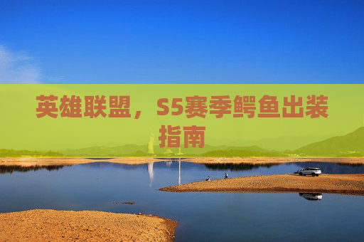 英雄联盟，S5赛季鳄鱼出装指南