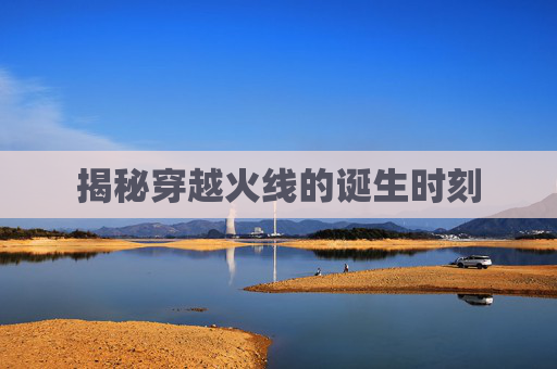 揭秘穿越火线的诞生时刻