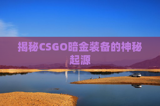 揭秘CSGO暗金装备的神秘起源