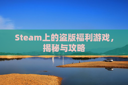 Steam上的盗版福利游戏，揭秘与攻略