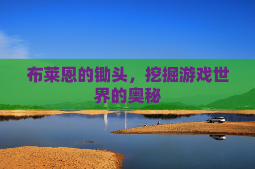 布莱恩的锄头,挖掘游戏世界的奥秘 布莱恩的锄头,挖掘游戏世界的奥秘