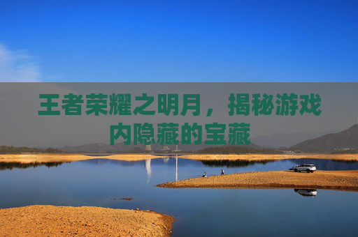 王者荣耀之明月，揭秘游戏内隐藏的宝藏