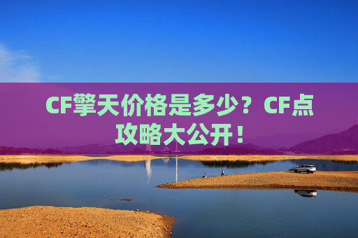 CF擎天价格是多少？CF点攻略大公开！