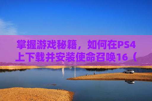 掌握游戏秘籍，如何在PS4上下载并安装使命召唤16（COD16）