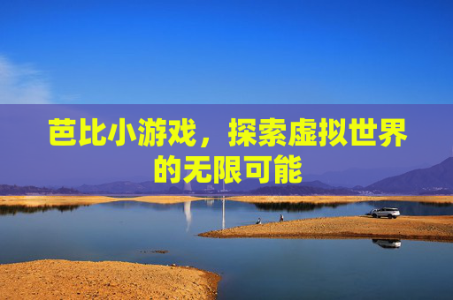 芭比小游戏,探索虚拟世界的无限可能 芭比小游戏,探索虚拟世界的无限可能