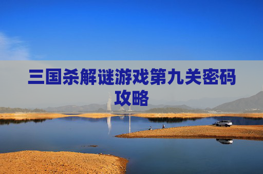 三国杀解谜游戏第九关密码攻略