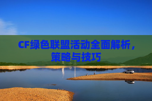 CF绿色联盟活动全面解析，策略与技巧