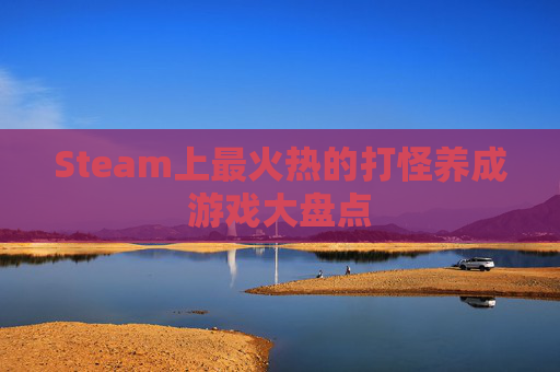 Steam上最火热的打怪养成游戏大盘点