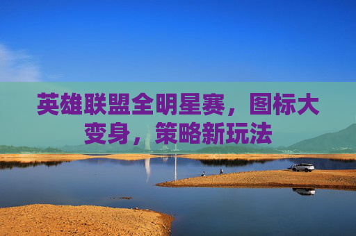 英雄联盟全明星赛，图标大变身，策略新玩法