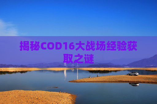 揭秘COD16大战场经验获取之谜
