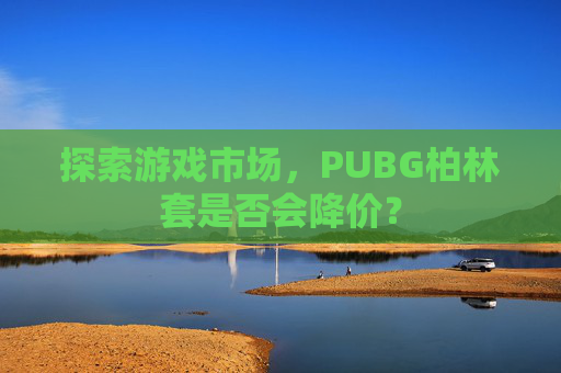 探索游戏市场，PUBG柏林套是否会降价？