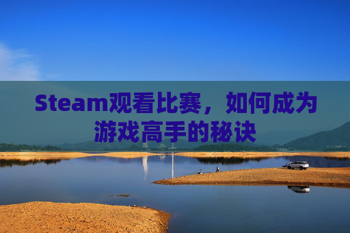 Steam观看比赛，如何成为游戏高手的秘诀