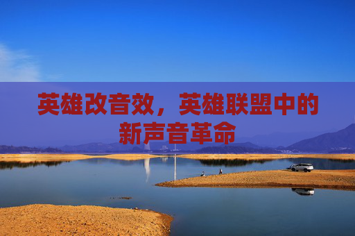 英雄改音效，英雄联盟中的新声音革命