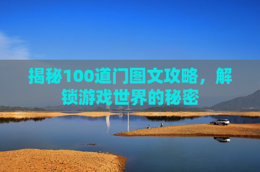 揭秘100道门图文攻略,解锁游戏世界的秘密 揭秘100道门图文攻略,解锁游戏世界的秘密