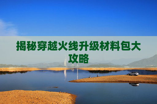 揭秘穿越火线升级材料包大攻略