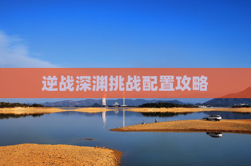 逆战深渊挑战配置攻略