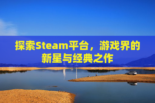 探索Steam平台，游戏界的新星与经典之作