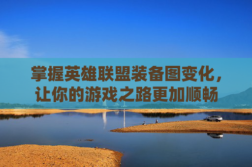 掌握英雄联盟装备图变化，让你的游戏之路更加顺畅