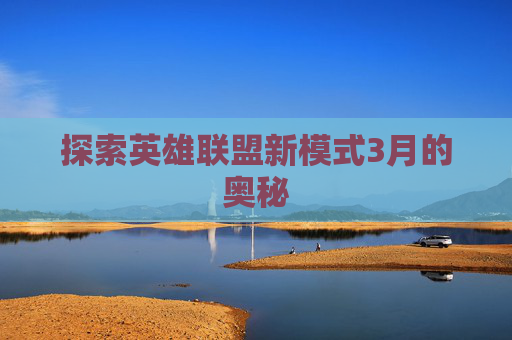 探索英雄联盟新模式3月的奥秘