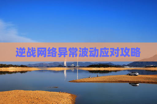 逆战网络异常波动应对攻略