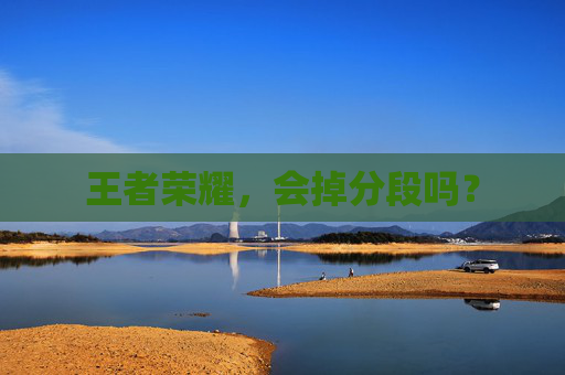 王者荣耀，会掉分段吗？