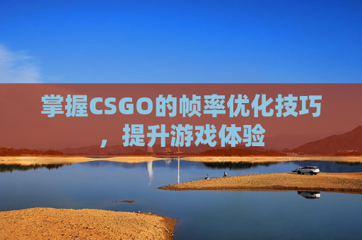 掌握CSGO的帧率优化技巧，提升游戏体验
