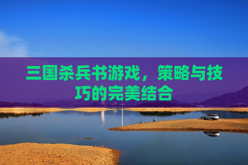 三国杀兵书游戏，策略与技巧的完美结合