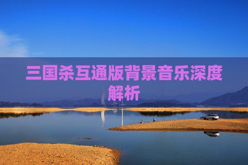 三国杀互通版背景音乐深度解析